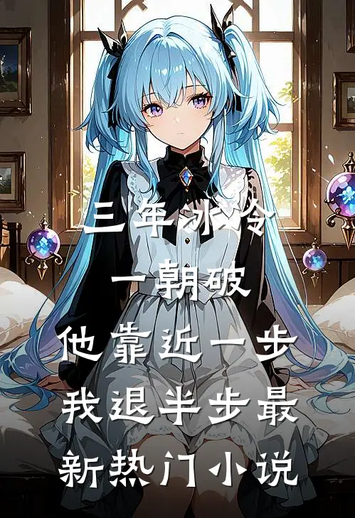三年冰冷一朝破，他靠近一步我退半步最新热门小说