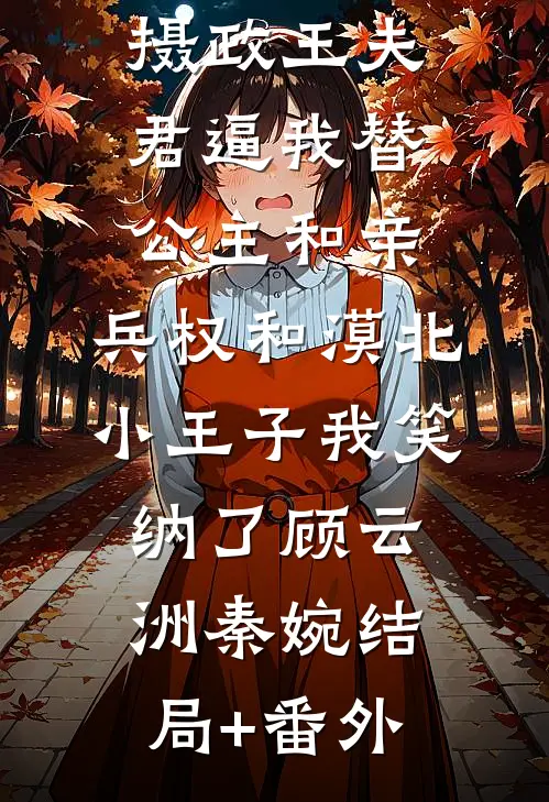 摄政王夫君逼我替公主和亲，兵权和漠北小王子我笑纳了顾云洲秦婉结局+番外