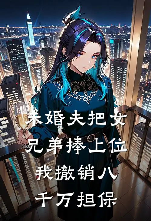 未婚夫把女兄弟捧上位，我撤销八千万担保