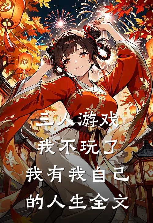 三人游戏我不玩了,我有我自己的人生全文在线阅读