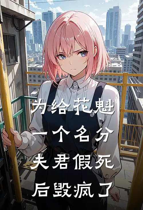 为给花魁一个名分，夫君假死后毁疯了
