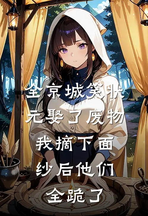 全京城笑状元娶了废物，我摘下面纱后他们全跪了