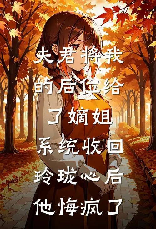 夫君将我的后位给了嫡姐，系统收回玲珑心后他悔疯了