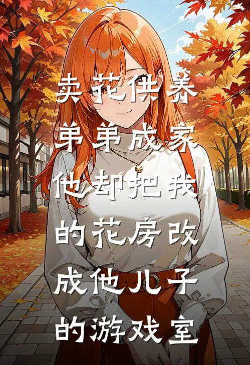 卖花供养弟弟成家，他却把我的花房改成他儿子的游戏室