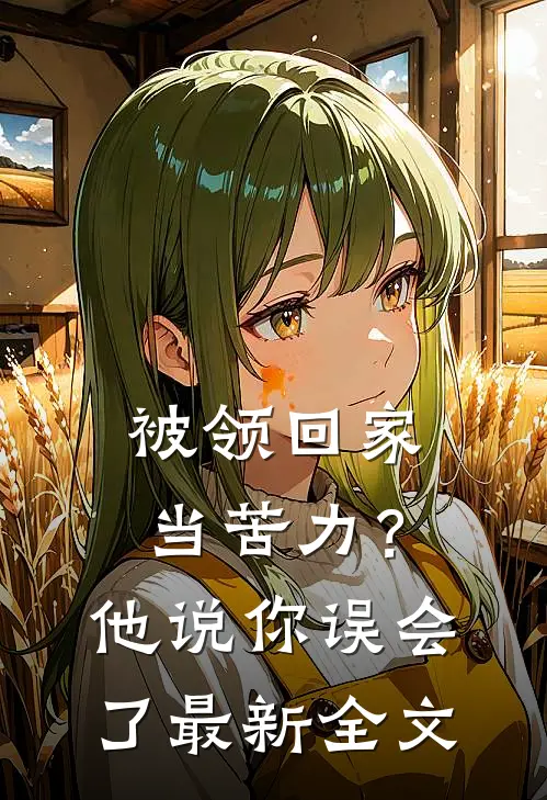 被领回家当苦力？他说：你误会了最新全文