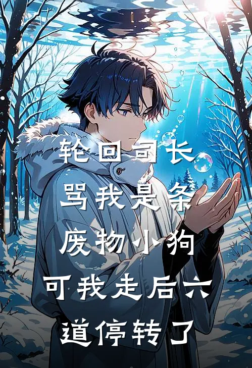 轮回司长骂我是条废物小狗，可我走后六道停转了