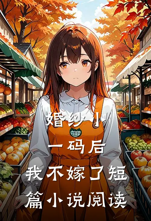 婚纱小一码后，我不嫁了短篇小说阅读