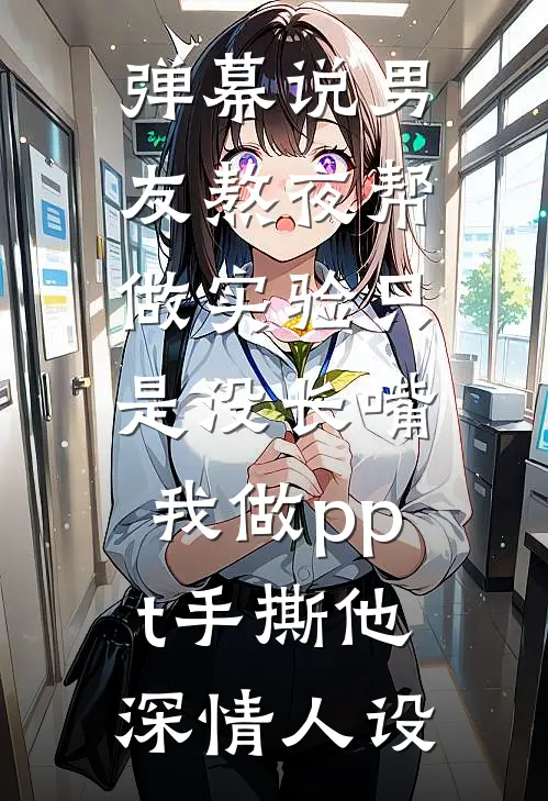 弹幕说男友熬夜帮做实验只是没长嘴，我做ppt手撕他深情人设
