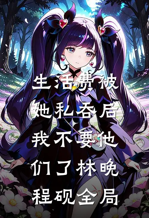 生活费被她私吞后，我不要他们了林晚程砚全局