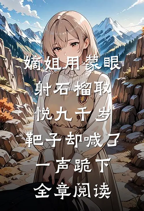嫡姐用蒙眼射石榴取悦九千岁，靶子却喊了一声跪下全章阅读