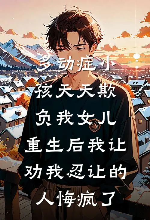 多动症小孩天天欺负我女儿，重生后我让劝我忍让的人悔疯了