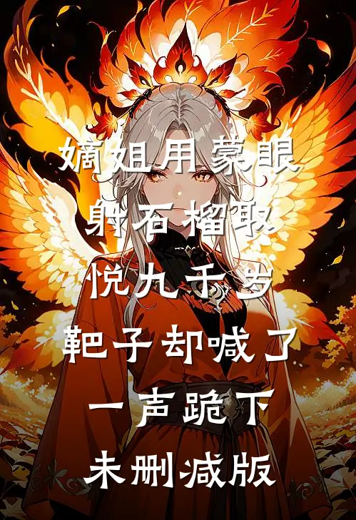 嫡姐用蒙眼射石榴取悦九千岁，靶子却喊了一声跪下未删减版