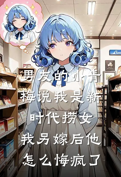 男友的小青梅说我是新时代捞女，我另嫁后他怎么悔疯了