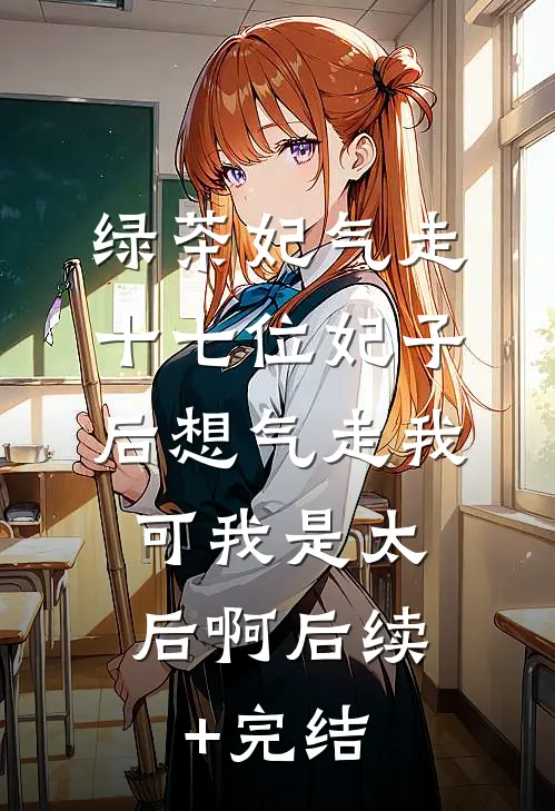 绿茶妃气走十七位妃子后想气走我，可我是太后啊后续+完结