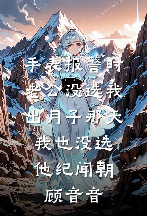 手表报警时老公没选我，出月子那天，我也没选他纪闻朝顾音音