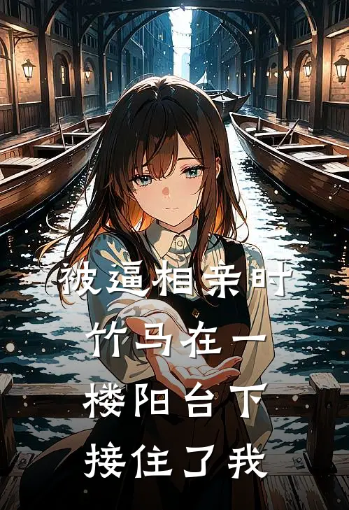 被逼相亲时，竹马在一楼阳台下接住了我