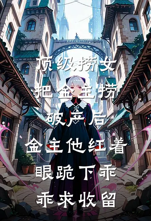 顶级捞女把金主捞破产后，金主他红着眼跪下乖乖求收留