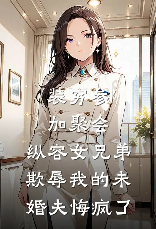 装穷参加聚会，纵容女兄弟欺辱我的未婚夫悔疯了