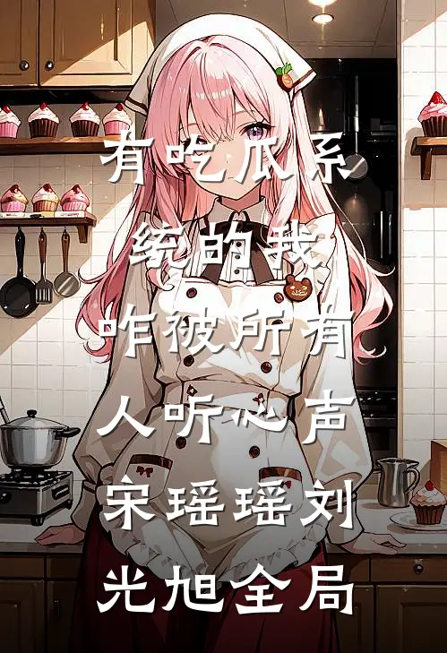 有吃瓜系统的我，咋被所有人听心声宋瑶瑶刘光旭全局
