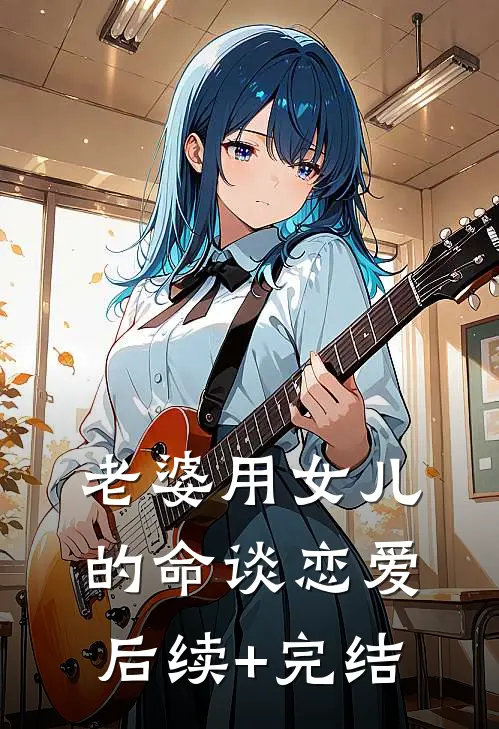 老婆用女儿的命谈恋爱后续+完结