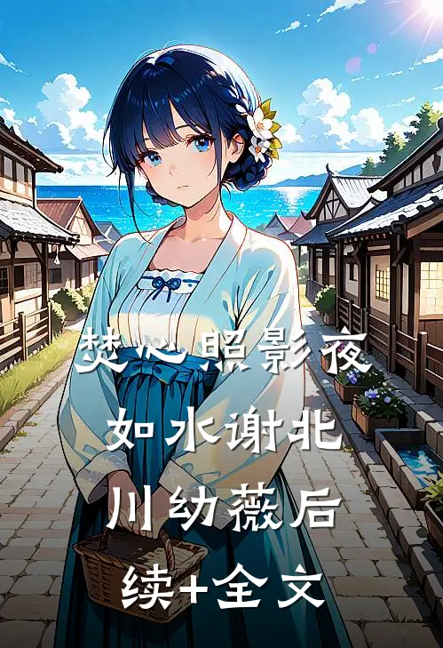 焚心照影夜如水谢北川幼薇后续+全文