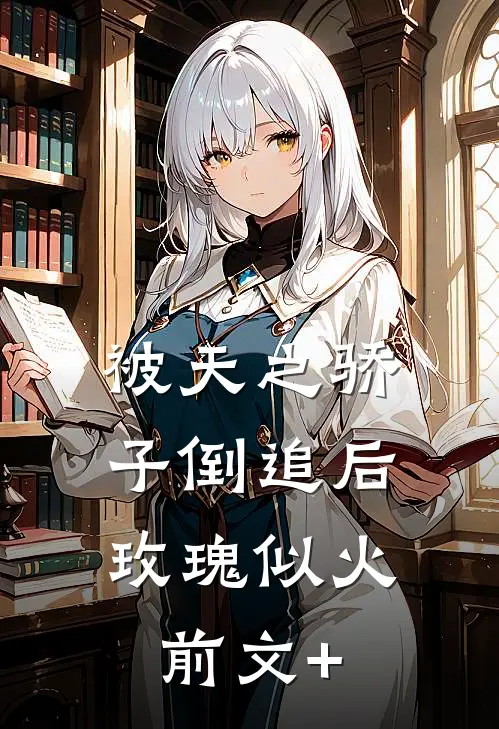 被天之骄子倒追后，玫瑰似火前文+