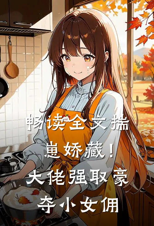 畅读全文揣崽娇藏！大佬强取豪夺小女佣