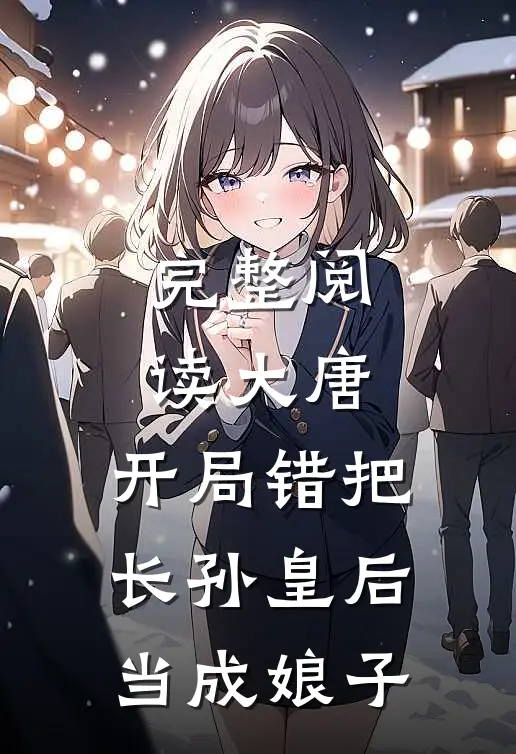 完整阅读大唐：开局错把长孙皇后当成娘子