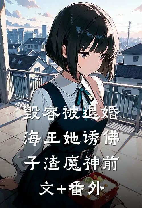 毁容被退婚，海王她诱佛子渣魔神前文+番外