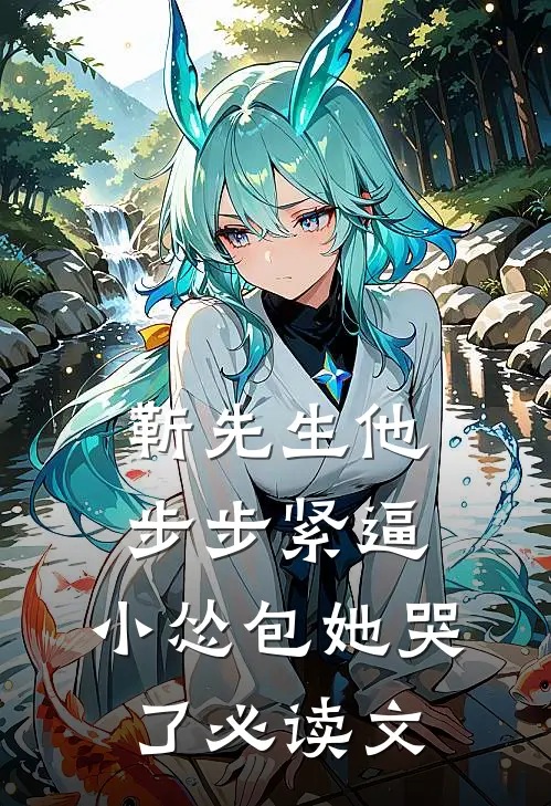 靳先生他步步紧逼，小怂包她哭了必读文
