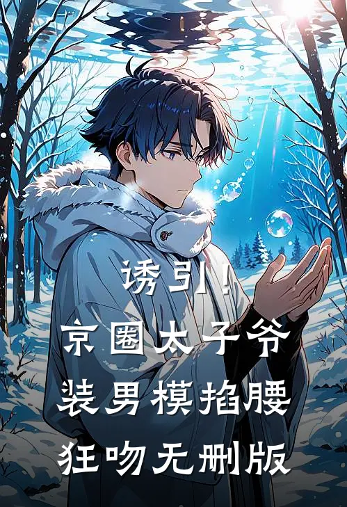诱引！京圈太子爷装男模掐腰狂吻无删版