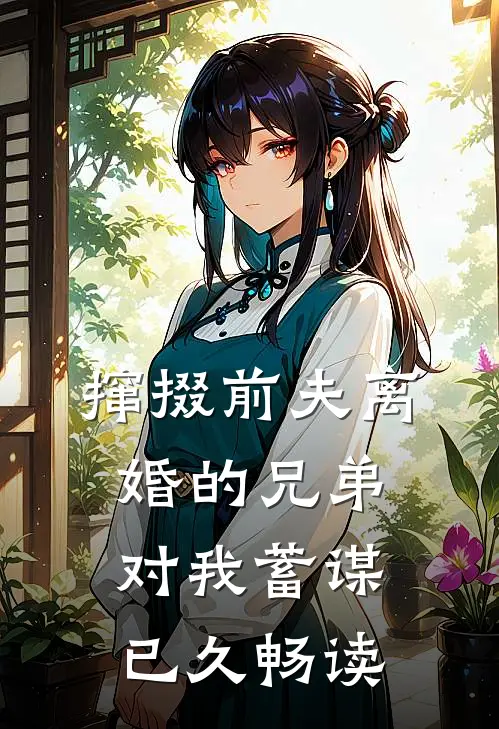 撺掇前夫离婚的兄弟对我蓄谋已久畅读