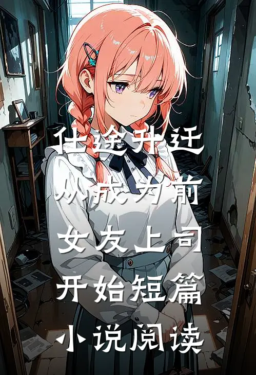 仕途升迁：从成为前女友上司开始短篇小说阅读