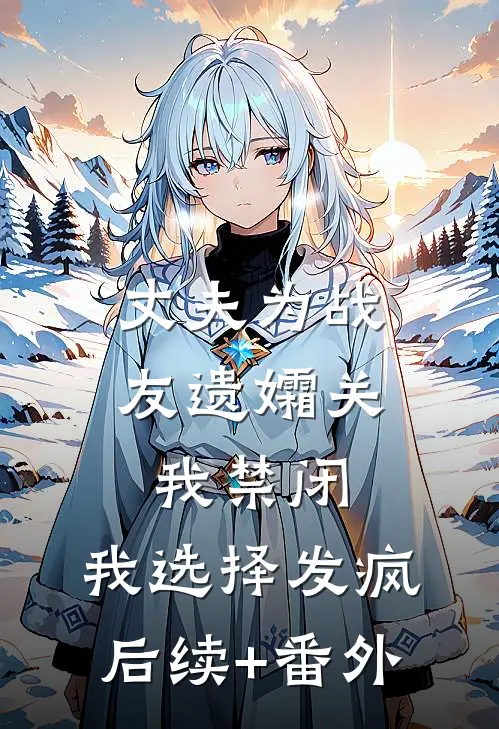 丈夫为战友遗孀关我禁闭，我选择发疯后续+番外