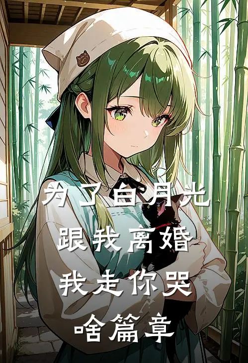 为了白月光跟我离婚，我走你哭啥篇章