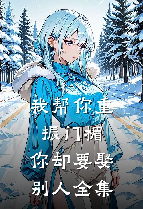 我帮你重振门楣,你却要娶别人全集免费观看
