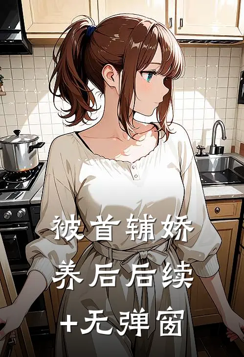 被首辅娇养后后续+无弹窗