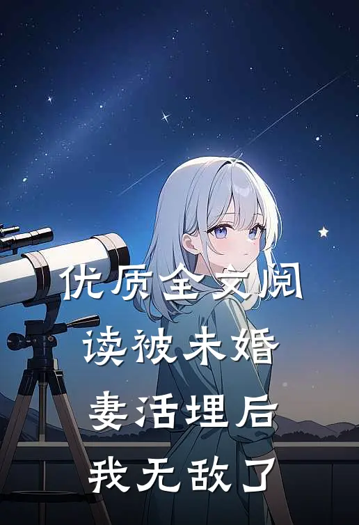 优质全文阅读被未婚妻活埋后，我无敌了