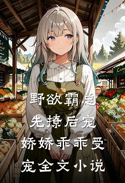 野欲霸总先撩后宠,娇娇乖乖受宠全文免费阅读