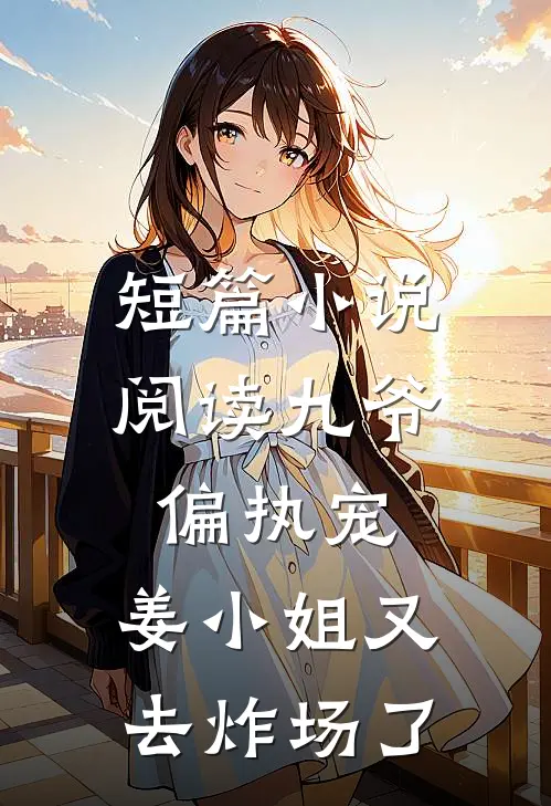 短篇小说阅读九爷偏执宠：姜小姐又去炸场了
