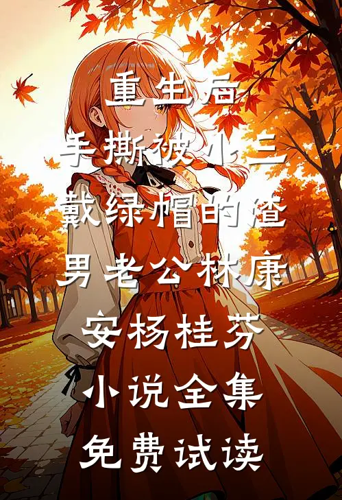 重生后，手撕被小三戴绿帽的渣男老公林康安杨桂芬小说全集免费试读