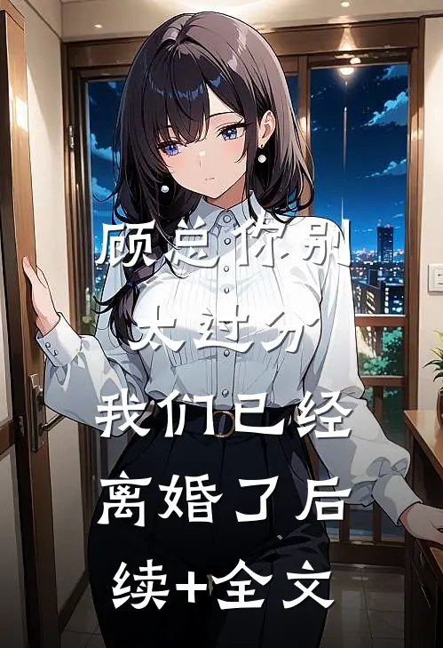 顾总你别太过分，我们已经离婚了后续+全文