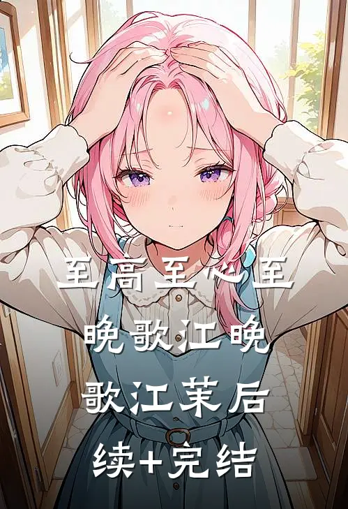 至高至心至晚歌江晚歌江茉后续+完结