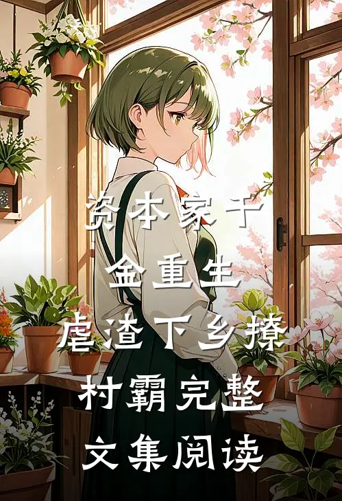 资本家千金重生，虐渣下乡撩村霸完整文集阅读