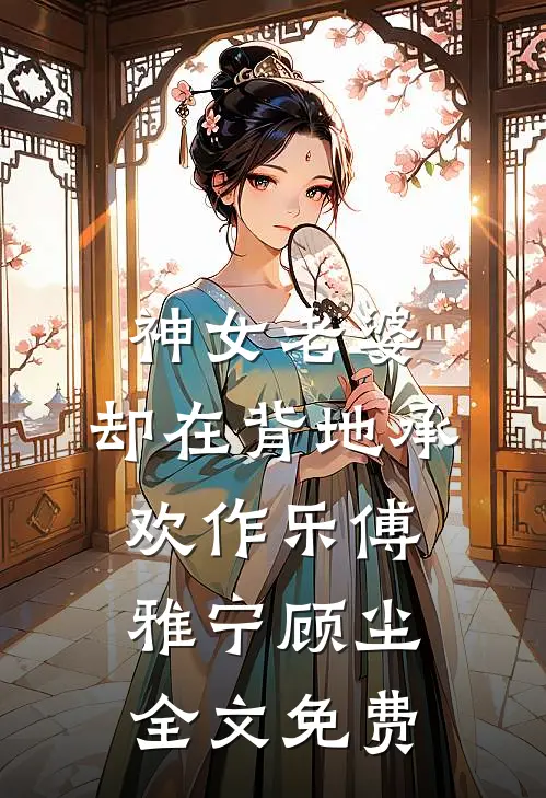 神女老婆，却在背地承欢作乐傅雅宁顾尘全文免费