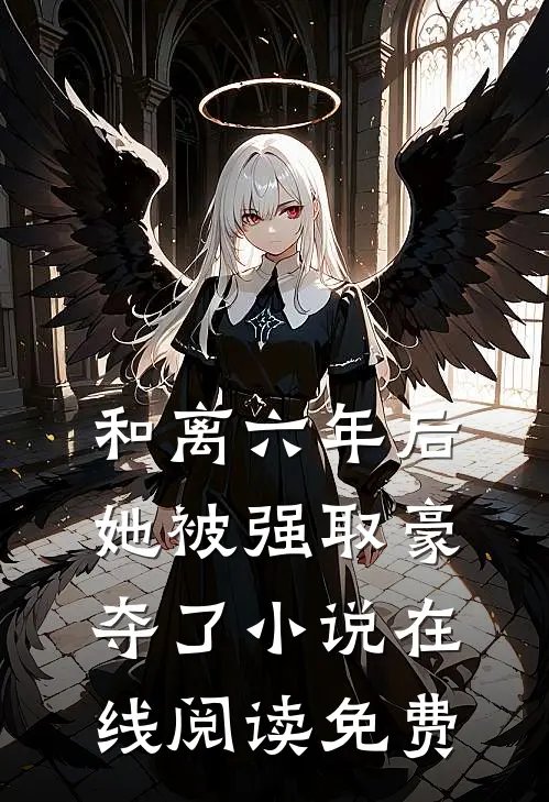 和离六年后，她被强取豪夺了小说在线阅读免费