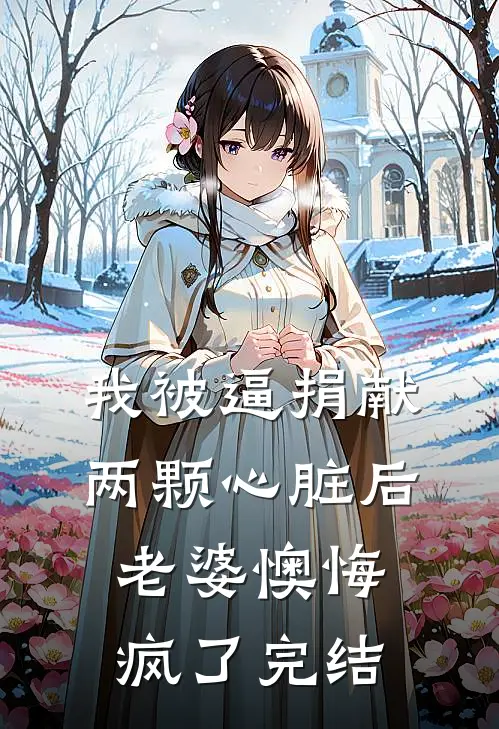 我被逼捐献两颗心脏后，老婆懊悔疯了完结