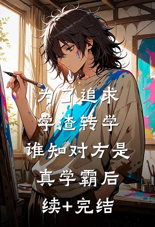 为了追求学渣转学，谁知对方是真学霸后续+完结