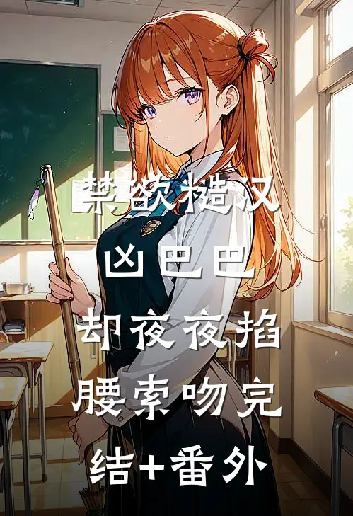 禁欲糙汉凶巴巴，却夜夜掐腰索吻完结+番外