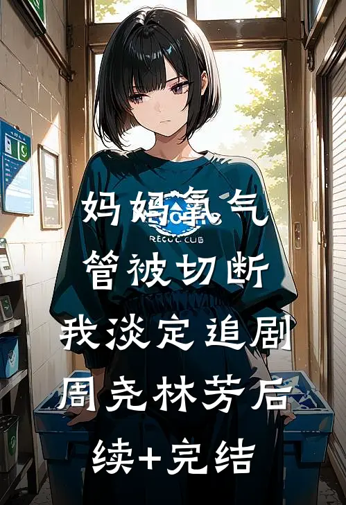 妈妈氧气管被切断，我淡定追剧周尧林芳后续+完结